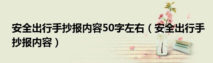 安全出行手抄報(bào)內(nèi)容50字左右（安全出行手抄報(bào)內(nèi)容）