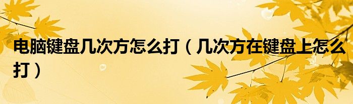 電腦鍵盤幾次方怎么打（幾次方在鍵盤上怎么打）