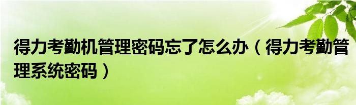 得力考勤機(jī)管理密碼忘了怎么辦（得力考勤管理系統(tǒng)密碼）