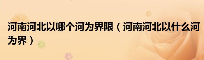 河南河北以哪個(gè)河為界限（河南河北以什么河為界）