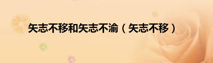 矢志不移和矢志不渝（矢志不移）