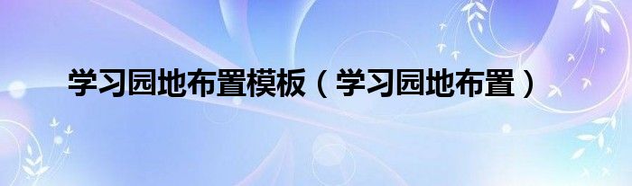 學(xué)習(xí)園地布置模板（學(xué)習(xí)園地布置）