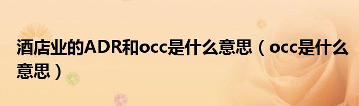 酒店業(yè)的ADR和occ是什么意思（occ是什么意思）
