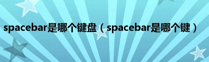 spacebar是哪個(gè)鍵盤(pán)（spacebar是哪個(gè)鍵）