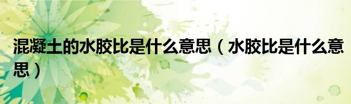 混凝土的水膠比是什么意思（水膠比是什么意思）