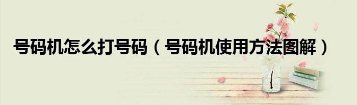 號(hào)碼機(jī)怎么打號(hào)碼（號(hào)碼機(jī)使用方法圖解）