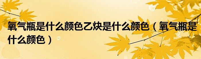 氧氣瓶是什么顏色乙炔是什么顏色（氧氣瓶是什么顏色）
