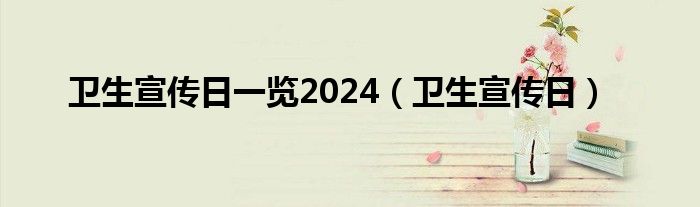衛(wèi)生宣傳日一覽2024（衛(wèi)生宣傳日）