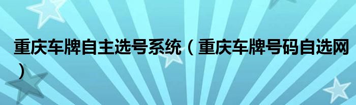 重慶車牌自主選號系統(tǒng)（重慶車牌號碼自選網(wǎng)）