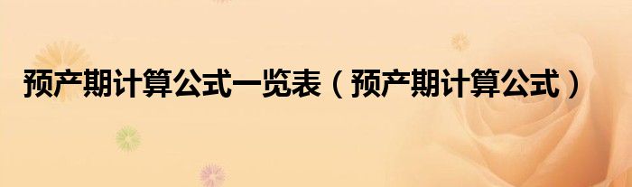 預(yù)產(chǎn)期計(jì)算公式一覽表（預(yù)產(chǎn)期計(jì)算公式）