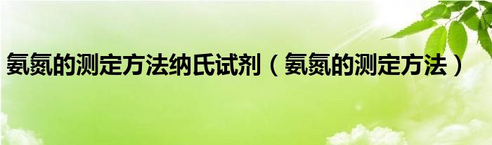 氨氮的測定方法納氏試劑（氨氮的測定方法）