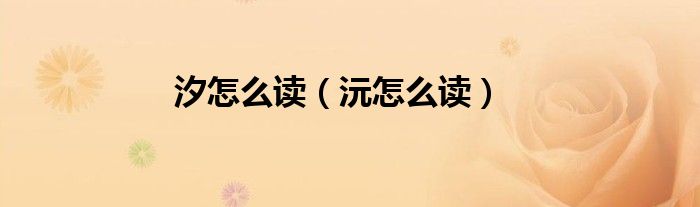 汐怎么讀（沅怎么讀）