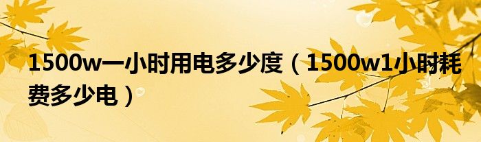 1500w一小時用電多少度（1500w1小時耗費多少電）