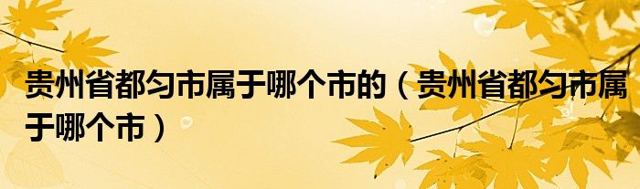 貴州省都勻市屬于哪個市的（貴州省都勻市屬于哪個市）