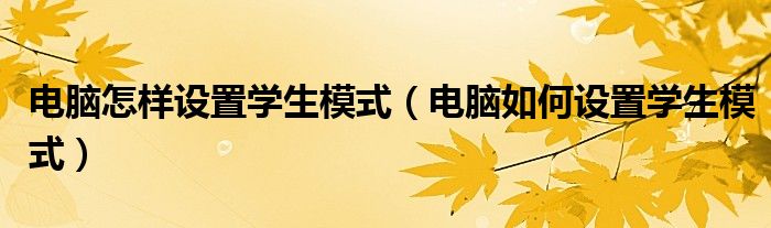 電腦怎樣設(shè)置學(xué)生模式（電腦如何設(shè)置學(xué)生模式）