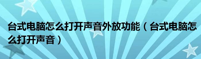 臺(tái)式電腦怎么打開聲音外放功能（臺(tái)式電腦怎么打開聲音）