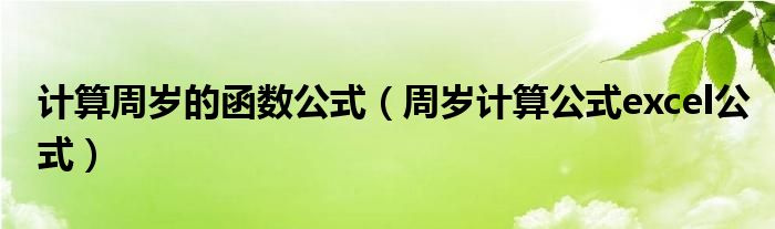 計(jì)算周歲的函數(shù)公式（周歲計(jì)算公式excel公式）