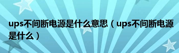 ups不間斷電源是什么意思（ups不間斷電源是什么）