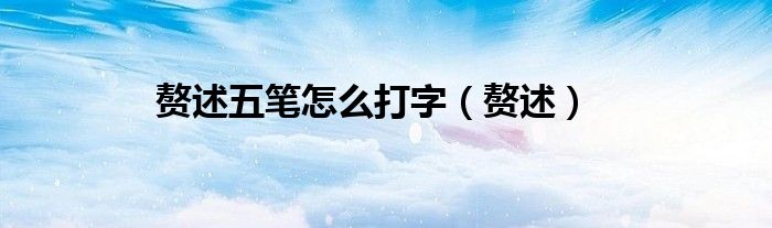 贅述五筆怎么打字（贅述）