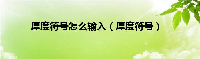 厚度符號怎么輸入（厚度符號）