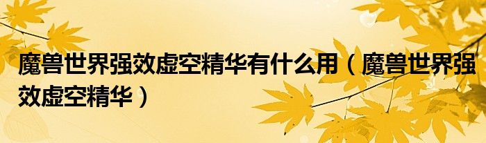 魔獸世界強效虛空精華有什么用（魔獸世界強效虛空精華）