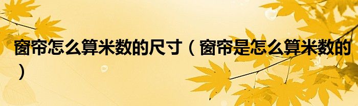 窗簾怎么算米數(shù)的尺寸（窗簾是怎么算米數(shù)的）