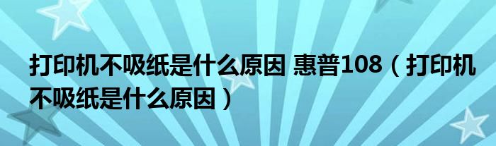 打印機(jī)不吸紙是什么原因 惠普108（打印機(jī)不吸紙是什么原因）