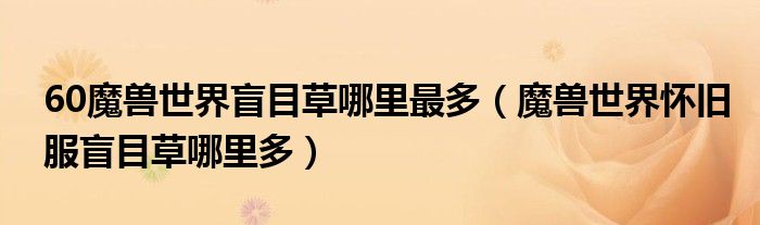 60魔獸世界盲目草哪里最多（魔獸世界懷舊服盲目草哪里多）
