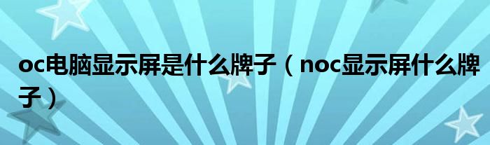 oc電腦顯示屏是什么牌子（noc顯示屏什么牌子）