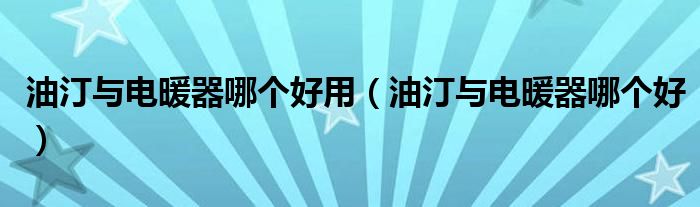 油汀與電暖器哪個(gè)好用（油汀與電暖器哪個(gè)好）