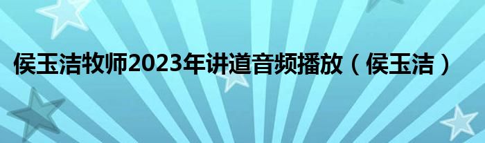 侯玉潔牧師2023年講道音頻播放（侯玉潔）