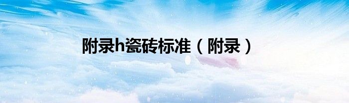 附錄h瓷磚標(biāo)準(zhǔn)（附錄）