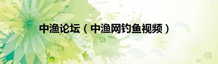 中漁論壇（中漁網(wǎng)釣魚視頻）