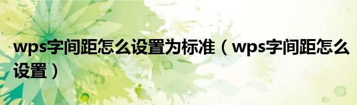 wps字間距怎么設(shè)置為標(biāo)準(zhǔn)（wps字間距怎么設(shè)置）