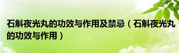 石斛夜光丸的功效與作用及禁忌（石斛夜光丸的功效與作用）