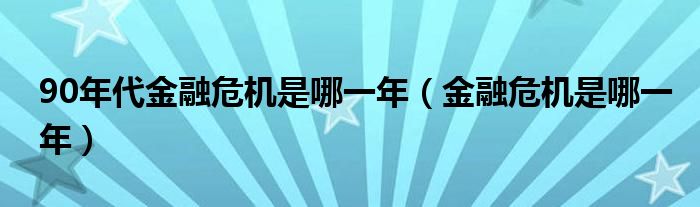 90年代金融危機是哪一年（金融危機是哪一年）