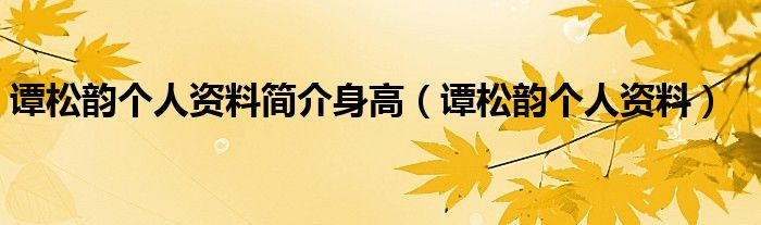 譚松韻個人資料簡介身高（譚松韻個人資料）
