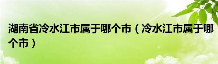 湖南省冷水江市屬于哪個(gè)市（冷水江市屬于哪個(gè)市）