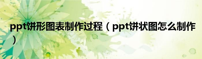 ppt餅形圖表制作過程（ppt餅狀圖怎么制作）