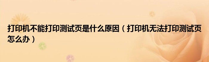 打印機(jī)不能打印測(cè)試頁(yè)是什么原因（打印機(jī)無(wú)法打印測(cè)試頁(yè)怎么辦）