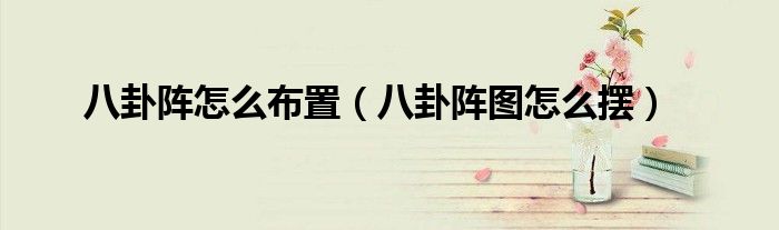 八卦陣怎么布置（八卦陣圖怎么擺）