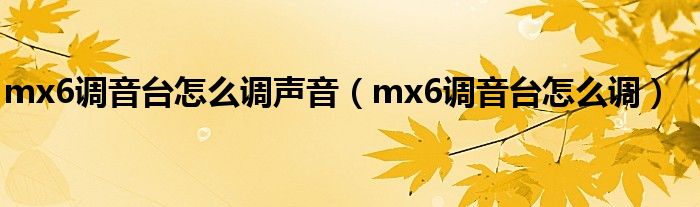 mx6調(diào)音臺怎么調(diào)聲音（mx6調(diào)音臺怎么調(diào)）