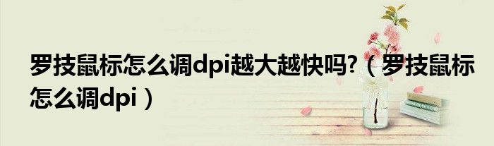 羅技鼠標(biāo)怎么調(diào)dpi越大越快嗎?（羅技鼠標(biāo)怎么調(diào)dpi）