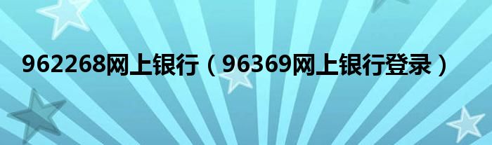 962268網(wǎng)上銀行（96369網(wǎng)上銀行登錄）