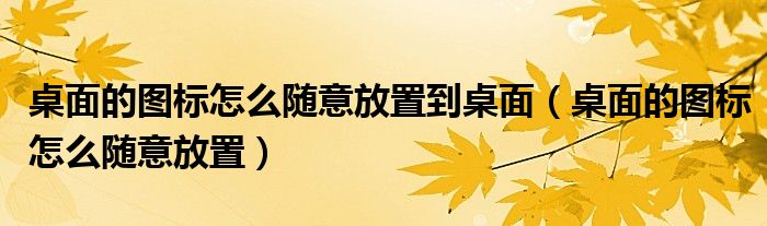 桌面的圖標(biāo)怎么隨意放置到桌面（桌面的圖標(biāo)怎么隨意放置）
