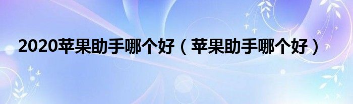 2020蘋果助手哪個(gè)好（蘋果助手哪個(gè)好）