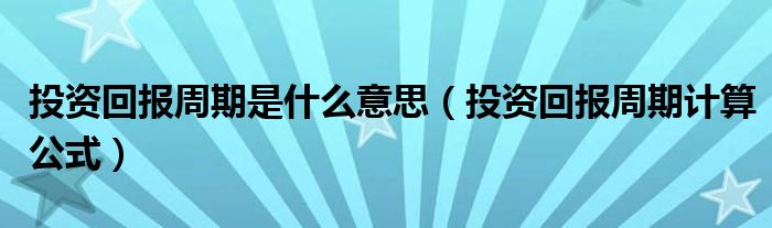 投資回報(bào)周期是什么意思（投資回報(bào)周期計(jì)算公式）