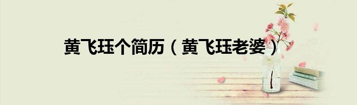 黃飛玨個(gè)簡(jiǎn)歷（黃飛玨老婆）