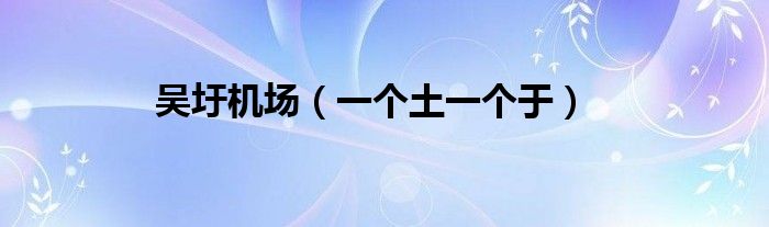 吳圩機(jī)場(chǎng)（一個(gè)土一個(gè)于）