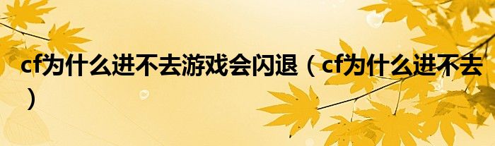cf為什么進不去游戲會閃退（cf為什么進不去）